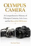 Olympus Camera: A Comprehensive History of Olympus Cameras Zuiko Lenses, and the Rise of the OM System