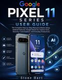 Google Pixel 11 Series User Guide: Step-by-Step Manual to Master Setup, Android Features, Google Gemini AI, Camera Tools, Security, Customization, and Everyday Productivity