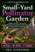 The Small-Yard Pollinator Garden: A Beginner’s Guide to Creating a Bee, Butterfly, and Hummingbird-Friendly Garden with Native Plants in Limited Space