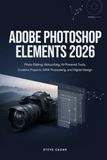 Adobe Photoshop Element 2026: Photo Editing, Retouching, AI-Powered Tools, Creative Projects, RAW Processing, and Digital Design