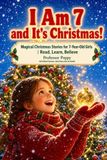 I Am 7 and It's Christmas!: Magical Christmas Stories for 7-Year-Old Girls | Read, Learn, Believe
