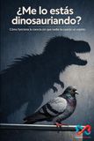 ¿Me lo estás dinosauriando?: Cómo funciona la ciencia sin que nadie te cuente un cuento