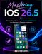 Mastering iOS 26.5: Ultimate Manual to Privacy, Productivity & Performance, Pro Shortcuts for Beginners and Seniors