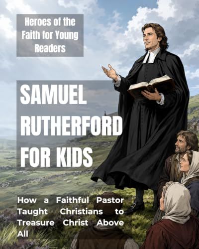 Samuel Rutherford for Kids: How a Faithful Pastor Taught Christians to Treasure Christ Above All