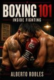Boxing Libri GmbH Boxing 101: Inside Fighting: Close the Distance, Win Position, Punch in Tight, Defend Short Shots, Create Space, and Exit Safely