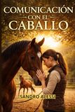Comunicación con el caballo: El arte de entender el lenguaje silencioso para un vínculo inquebrantable