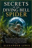 SECRETS OF THE DIVING BELL SPIDER: Uncover the hidden underwater engineering, air-bubble survival systems, hunting strategies, and extraordinary ... the water’s surface without ever drowning.