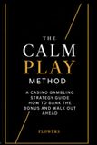 The CalmPlay The CalmPlay Method: A Practical Guide to Staying Invisible, Disciplined, and in Control on Any Casino Floor