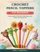Crochet Pencil Toppers For Beginners: 20 Easy Amigurumi Patterns for Cute Animals, Food, Flowers, and Everyday Gifts