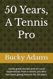 50 Years, A Tennis Pro: Some great stories and on court experiences from a tennis pro who has been giving lessons for 50 years.