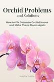 Orchid Problems and Solutions: How to Fix Common Orchid Issues and Make Them Bloom Again