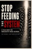 Stop Feeding the System: A Field Guide to Narcissistic Abuse Recovery