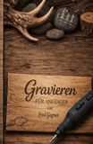 Gravieren für Anfänger: Schritt für schritt zu eigenen Projekten mit Holz,Knochen, Glas, Geweih, ...