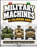 MILITARY MACHINES: A Colouring Book: Military Vehicles, Engineering Equipment & Combat Support Scenes