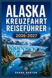 ALASKA KREUZFAHRT REISEFÜHRER 2026-2027