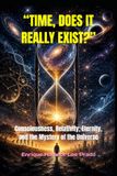 TIME, DOES IT REALLY EXIST?: Consciousness, Relativity, Eternity, and the Mystery of the Universe