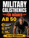 Military Calisthenics für Männer ab 50: In 28 Tagen stärker, fitter und disziplinierter mit 15-Minuten-Workouts ohne Geräte | Mit Schritt-für-Schritt-Illustrationen & gelenkschonenden Varianten