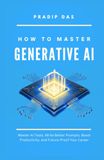 How To Master Generative AI: Master AI Tools, Write Better Prompts, Boost Productivity, and Future-Proof Your Career: 1