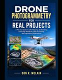 Drone Photogrammetry for Real Projects: A Practical Guide to UAV Mapping, 3D Modeling, Surveying Workflows, Data Processing, and Engineering Applications