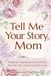 Tell Me Your Story, Mom: A Mother’s Guided Journal to Share Her Life, Her Lessons, and Her Love