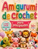 Crochet Amigurumi para Principiantes: 50+ patrones de animales fáciles, paso a paso y con fotos a color, para tejer muñecos adorables desde cero, sin experiencia — ideal para adultos y niños