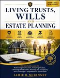 LIVING TRUSTS, WILLS AND ESTATE PLANNING 2026-2027: The Complete Guide to Protecting Your Assets, Avoiding Probate, Choosing Beneficiaries, Planning for Incapacity, and Creating a Comprehensive