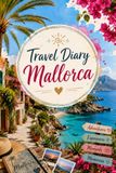 Travel Mallorca Travel Diary: Your personal travel companion for unforgettable Mallorca adventures - with space for experiences, favorite places, memories and travel tips