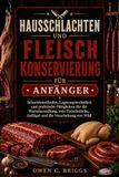 HAUSSCHLACHTEN UND FLEISCHKONSERVIERUNG FÜR ANFÄNGER: Schneidemethoden, Lagerungstechniken und praktische Fähigkeiten für die Wurstherstellung, rote Fleischstücke, Geflügel und die Verarbeitung