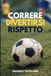 Correre. Divertirsi. Rispetto.: Per chi crede ancora nel calcio che fa crescere persone