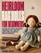 Heirloom Rag Dolls for Beginners: Patterns for Stuffed Fabric Bodies, Embroidered Faces, Yarn Hair, Jointed Limbs, and Complete Miniature Wardrobes