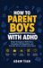 How Libri GmbH How to Parent Boys With ADHD: Simple Strategies to Build Focus, Strengthen Self-Regulation, and Help Him Thrive at School and at Home Hardcover