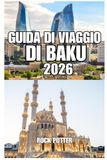 GUIDA DI VIAGGIO DI BAKU: La tua guida completa alla capitale dell'Azerbaigian, alla costa del Mar Caspio, ai monumenti storici, alla cultura locale, ... a una pianificazione di viaggio intelligente.