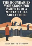 THE BOUNDARIES WORKBOOK FOR PARENTS OF A MENTALLY ILL ADULT CHILD