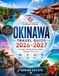Okinawa OKINAWA TRAVEL GUIDE 2026–2027: EXPLORE OKINAWA’S TROPICAL PARADISE, FROM NAHA AND HISTORIC CASTLES TO PRISTINE BEACHES, CORAL REEFS, ISLAND ESCAPES, RYUKYU CULTURE, AND AUTHENTIC JAPANESE CUISINE