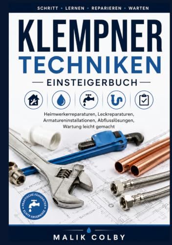 Klempner techniken Einsteigerbuch: Heimwerkerreparaturen, Leckreparaturen, Armatureninstallationen, Abflusslösungen, Wartung leicht gemacht