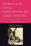 L'ombra e la forma - esplorazione del corpo maschile: L'estetica dell’anima - un’indagine grafica sul nudo maschile