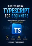 Professional TypeScript for Beginners: Learn TypeScript from Scratch with Practical Projects