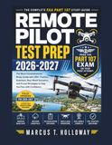 Remote Pilot Test Prep 2026–2027: The Complete FAA Part 107 Study Guide to Pass the Remote Pilot Knowledge Test on Your First Attempt