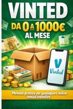 Vinted Vinted da 0 a 1000€ al mese: Come vendere su Vinted partendo da zero: il metodo pratico per guadagnare senza investire, svuotando casa e creando un piccolo business online