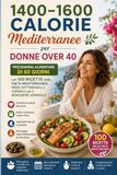 1400–1600 CALORIE MEDITERRANEE per DONNE OVER 40: Programma Alimentare di 60 Giorni con 100 Ricette Autentiche della Dieta Mediterranea per il Benessere del Cuore, Energia Duratura e Vitalità