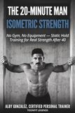 THE 20-MINUTE MAN: Isometric Strength: No Gym, No Equipment — Static Hold Training for Real Strength After 40