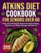 Atkins Diet Cookbook for Seniors Over 60