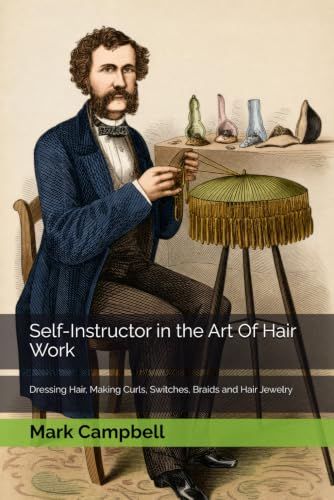 Self-Instructor in the Art Of Hair Work: Dressing Hair, Making Curls, Switches, Braids and Hair Jewelry