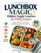Lunchbox Magic: Hidden Veggie Lunches for Picky Eaters: 80 Easy School Lunch Recipes with Hidden Vegetables Kids Will Love