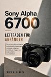 Sony Alpha 6700 LEITFADEN FÜR ANFÄNGER