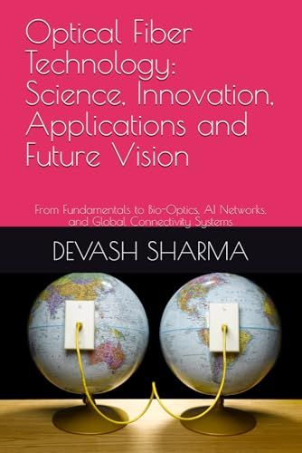 Optical Fiber Technology: Science, Innovation, Applications and Future Vision: From Fundamentals to Bio-Optics, AI Networks, and Global Connectivity Systems