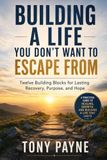 Building a Life You Don't Want to Escape From: Twelve Building blocks for lasting Recovery, Purpose, and Hope