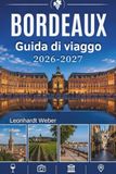 Bordeaux Bordeaux Guida di viaggio 2026-2027: La tua compagna indispensabile per esplorare vigneti di fama mondiale, strade storiche e l'intramontabile fascino francese.