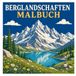 Berglandschaften Malbuch: Beeindruckende Bergpanoramen, idyllische Natur und entspannender Malspaß für Kinder, Jugendliche und Erwachsene