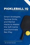 Pickleball IQ: Smart Strategies, Tactical Drills, and Mental Hacks to Master the Soft Game and Dominate Rec Play